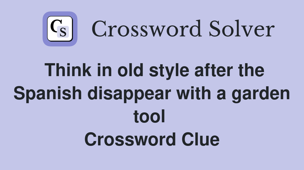Think in old style after the Spanish disappear with a garden tool  Crossword Clue