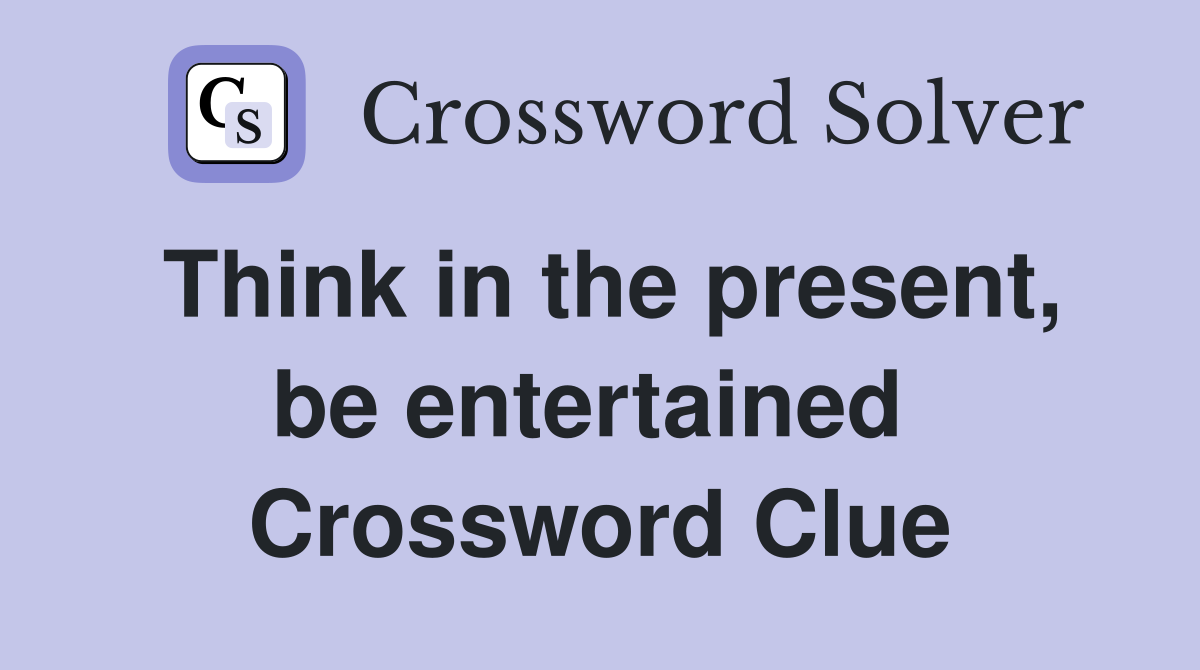Think in the present, be entertained  Crossword Clue