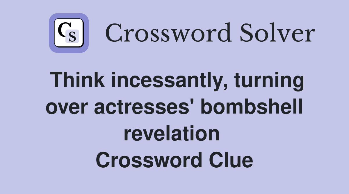 Think incessantly, turning over actresses' bombshell revelation  Crossword Clue