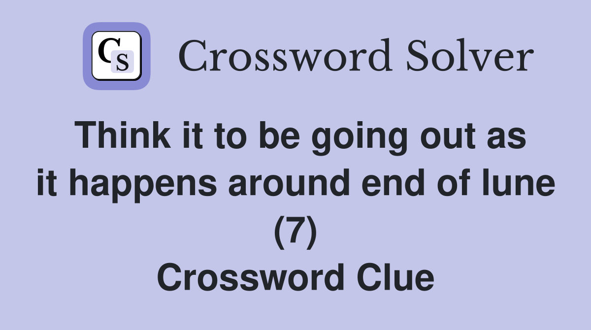 Think it to be going out as it happens around end of lune (7) Crossword Clue
