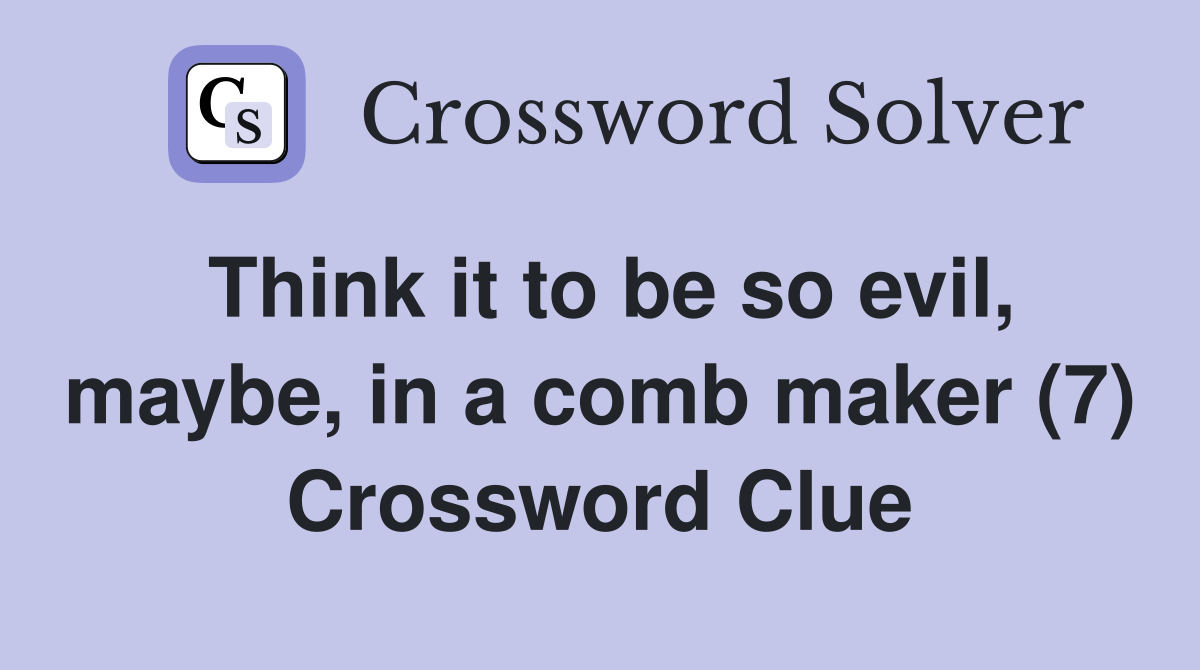 Think it to be so evil, maybe, in a comb maker (7) Crossword Clue