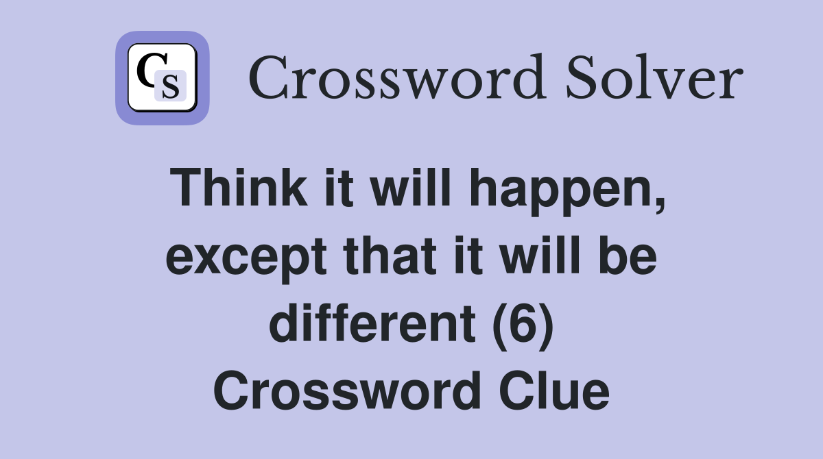 Think it will happen, except that it will be different (6) Crossword Clue