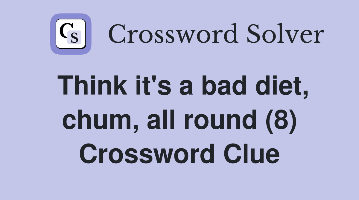 Think it's a bad diet, chum, all round (8) Crossword Clue