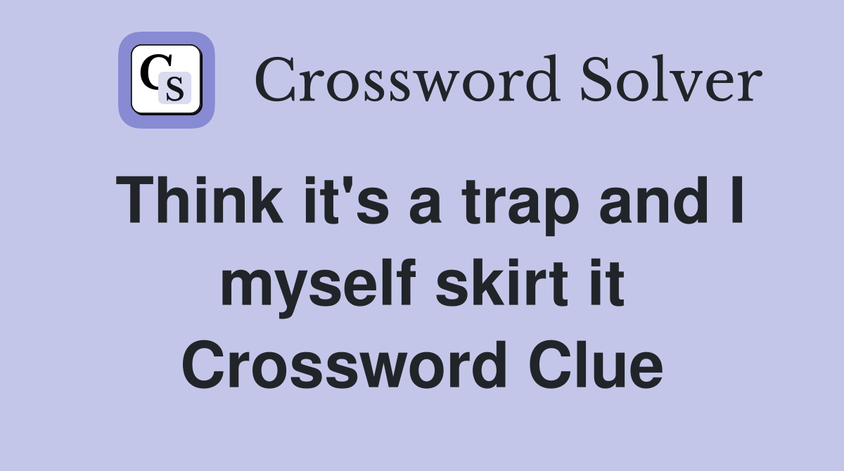 Think it's a trap and I myself skirt it Crossword Clue