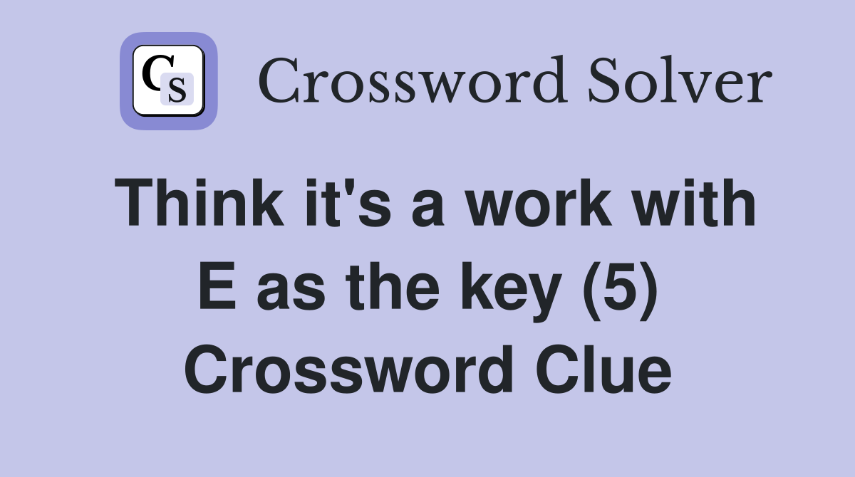 Think it's a work with E as the key (5) Crossword Clue