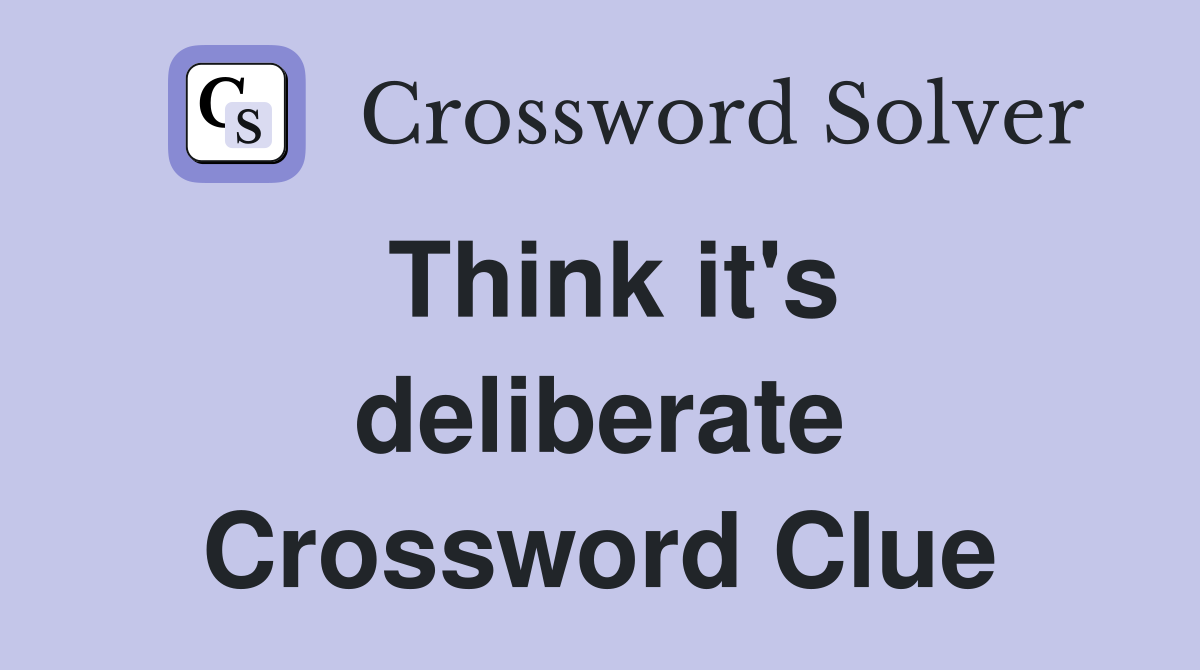 Think it's deliberate Crossword Clue