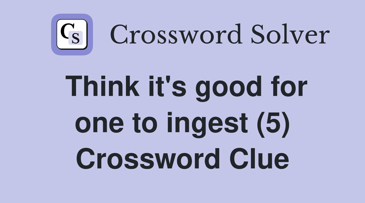Think it's good for one to ingest (5) Crossword Clue