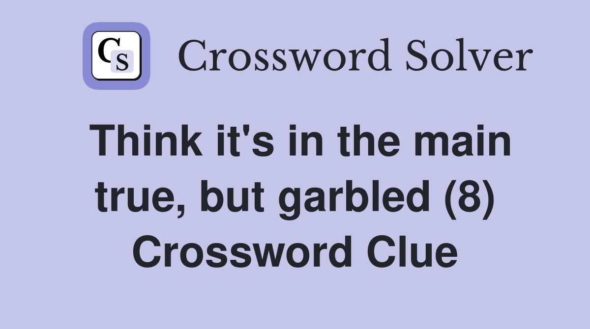 Think it's in the main true, but garbled (8) Crossword Clue