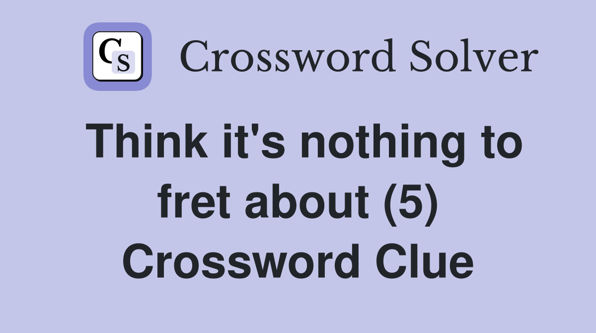 Think it's nothing to fret about (5) Crossword Clue