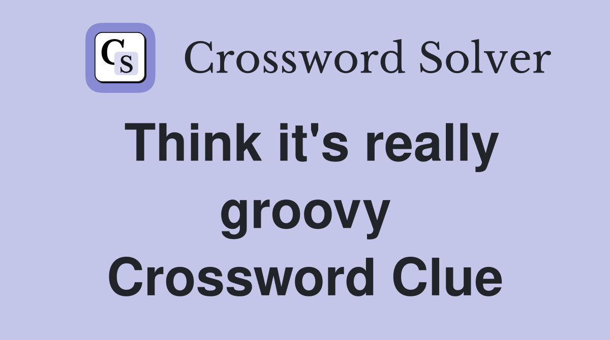 Think it's really groovy Crossword Clue
