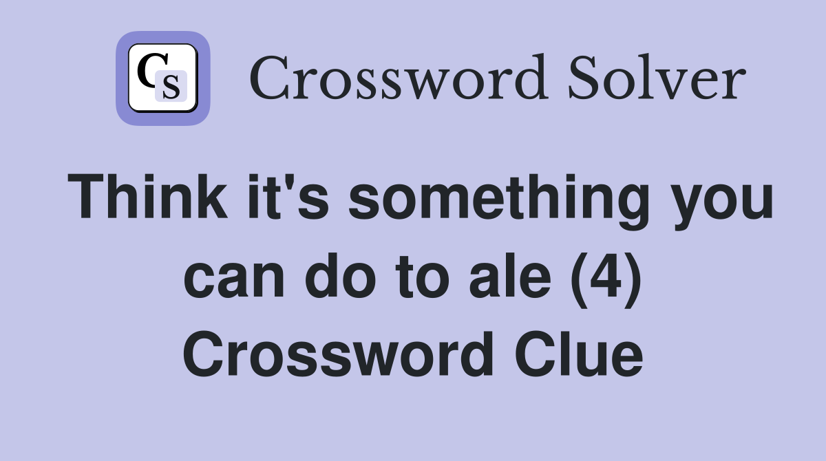 Think it's something you can do to ale (4) Crossword Clue