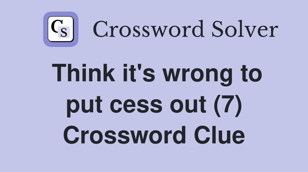 Think it's wrong to put cess out (7) Crossword Clue