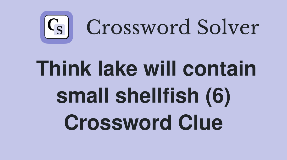 Think lake will contain small shellfish (6) Crossword Clue