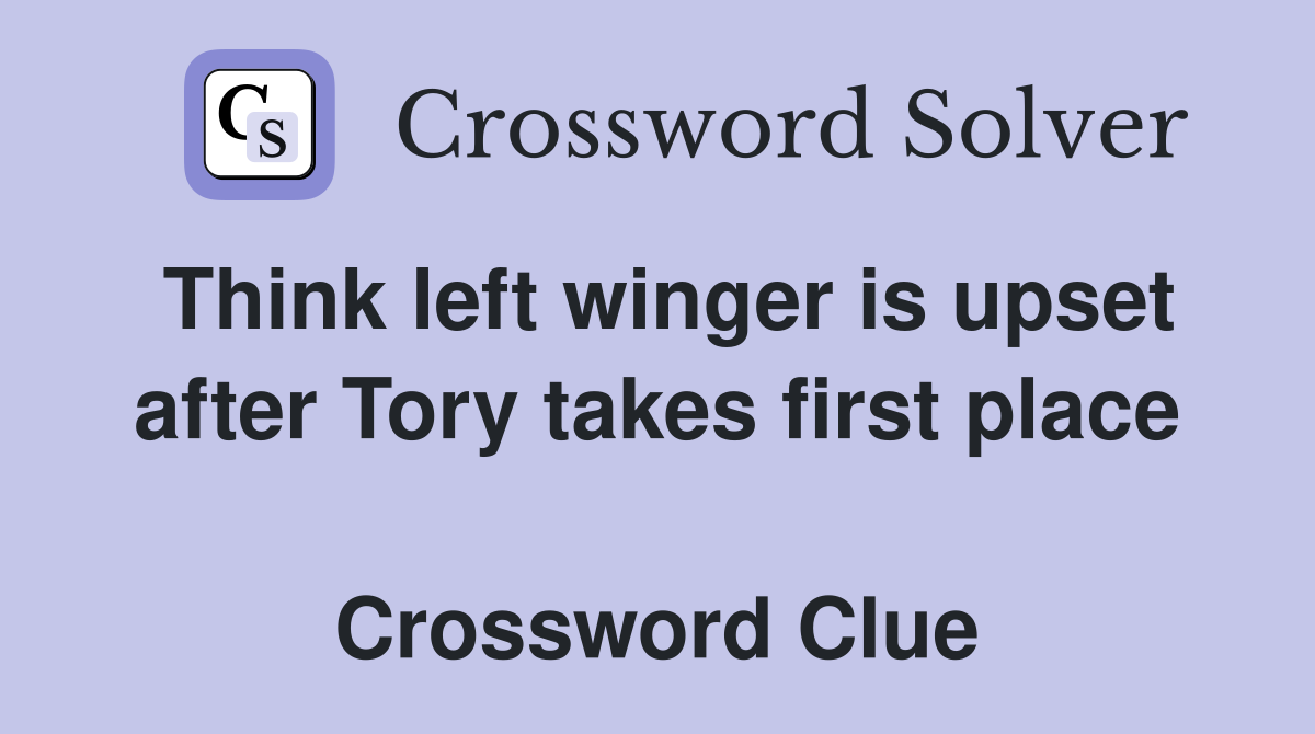 Think left winger is upset after Tory takes first place  Crossword Clue