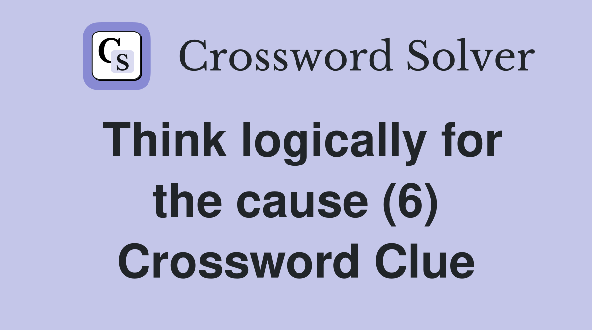 Think logically for the cause (6) Crossword Clue