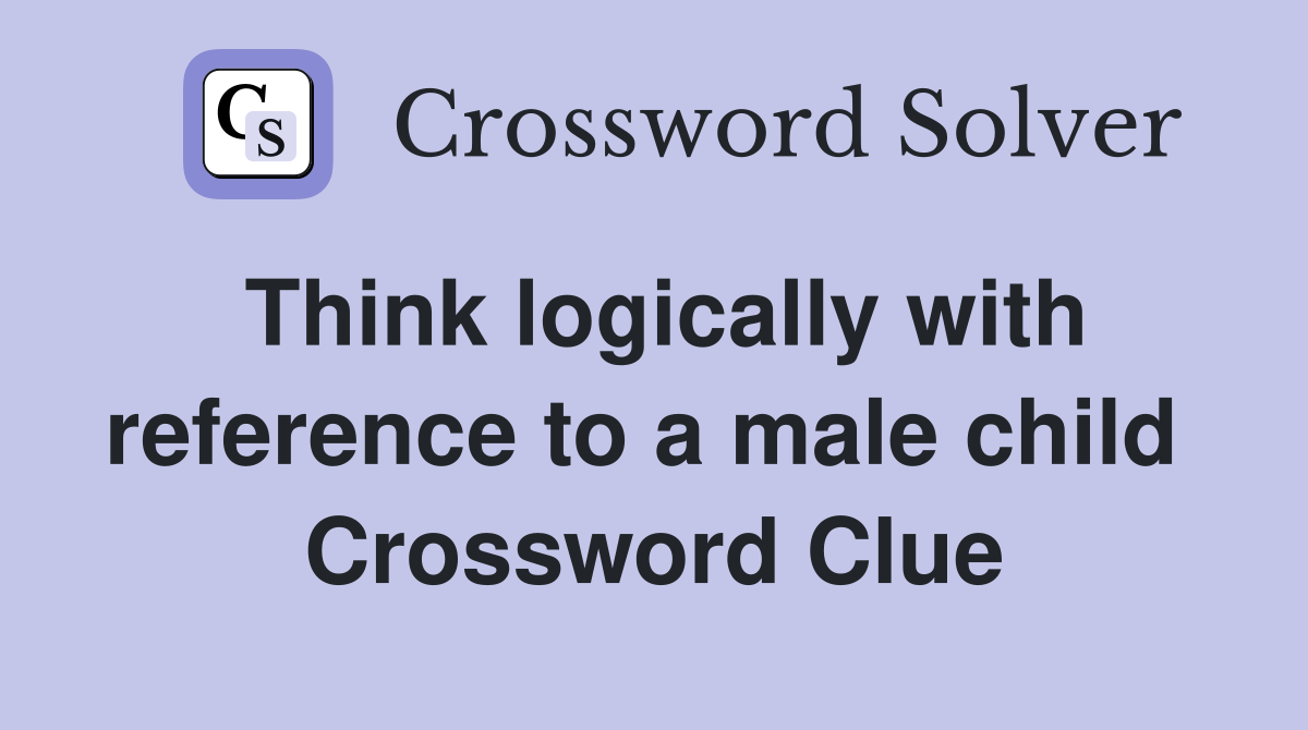 Think logically with reference to a male child  Crossword Clue