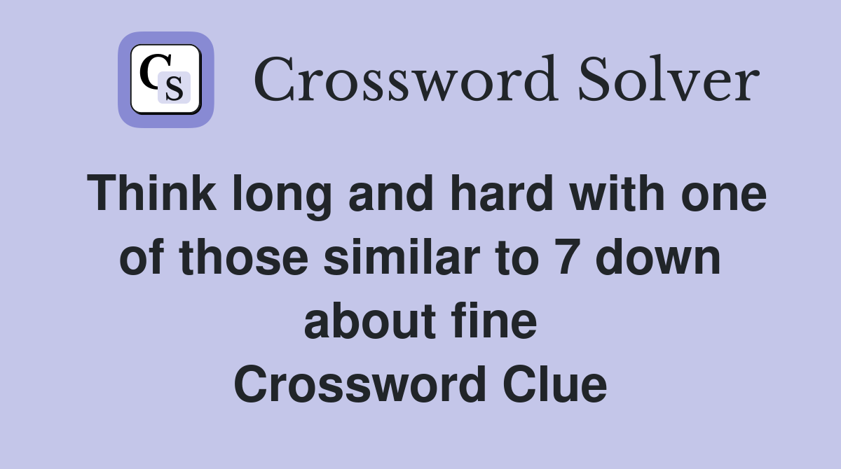 Think long and hard with one of those similar to 7 down about fine Crossword Clue