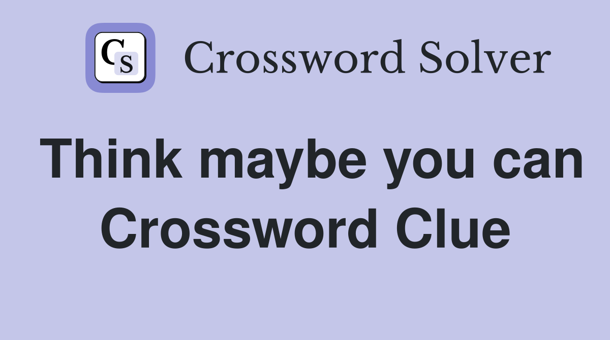 Think maybe you can Crossword Clue