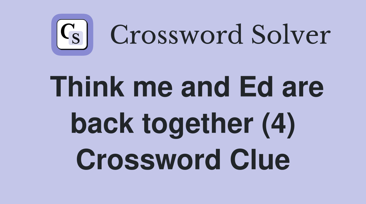 Think me and Ed are back together (4) Crossword Clue