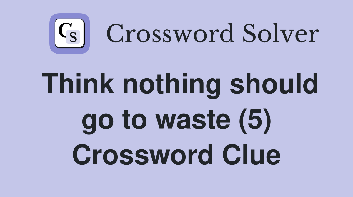 Think nothing should go to waste (5) Crossword Clue