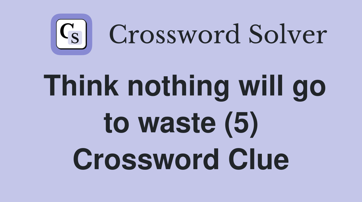Think nothing will go to waste (5) Crossword Clue
