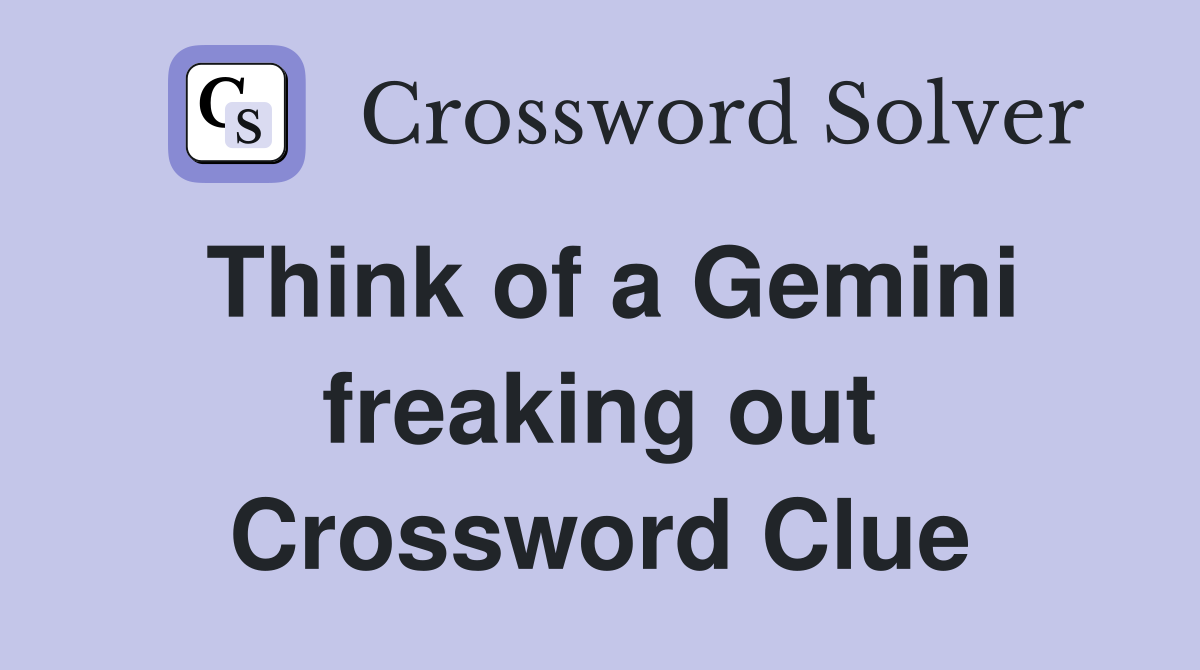 Think of a Gemini freaking out Crossword Clue