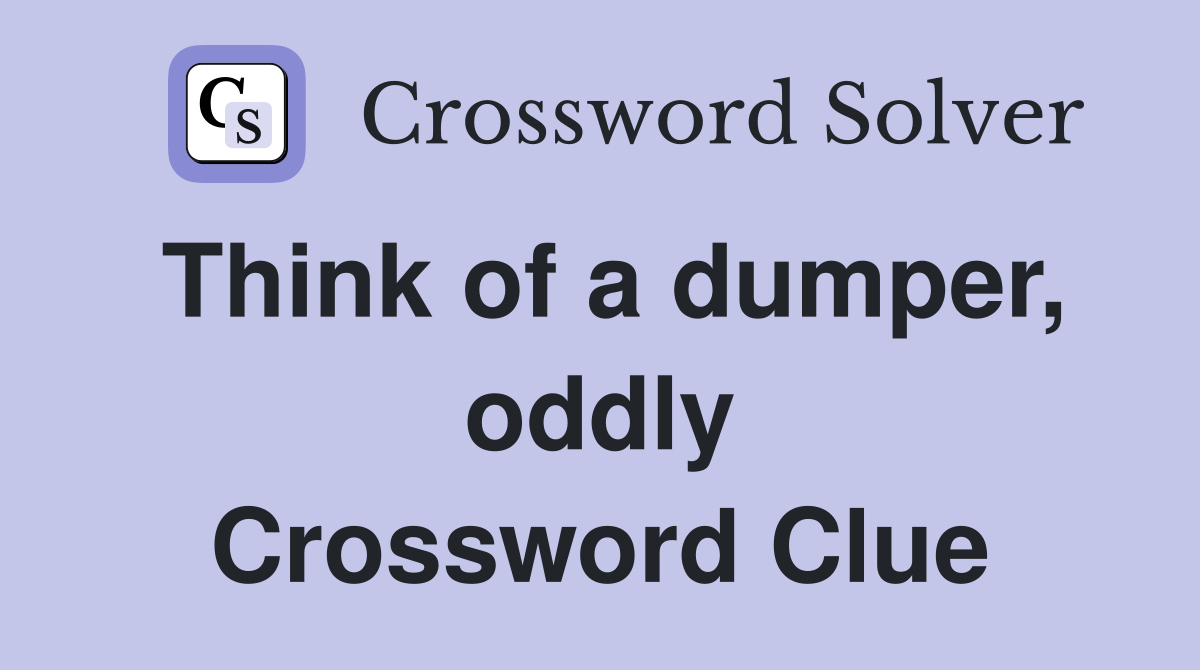 Think of a dumper, oddly Crossword Clue