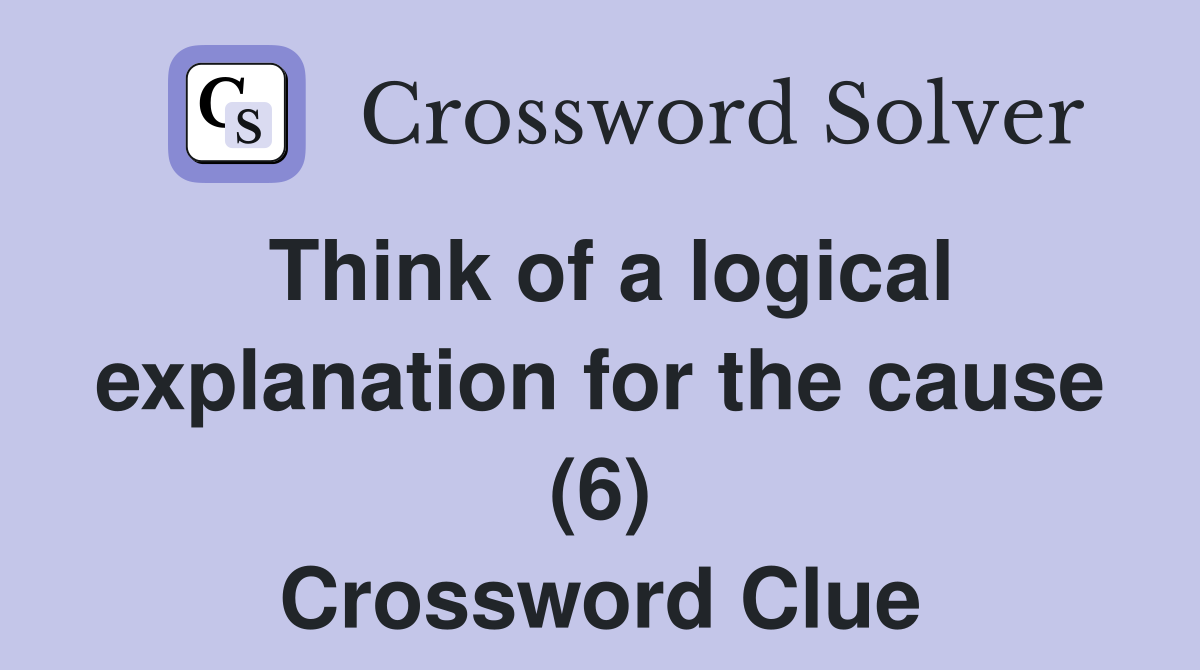 Think of a logical explanation for the cause (6) Crossword Clue