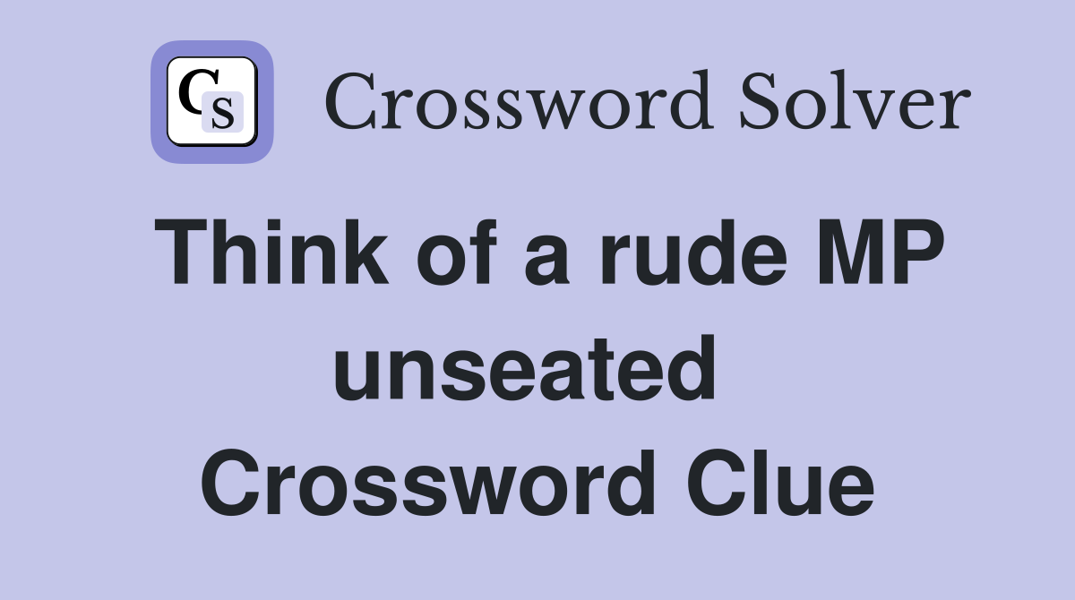 Think of a rude MP unseated  Crossword Clue