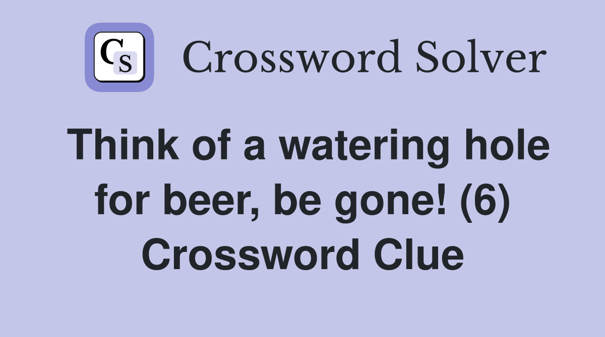 Think of a watering hole for beer, be gone! (6) Crossword Clue