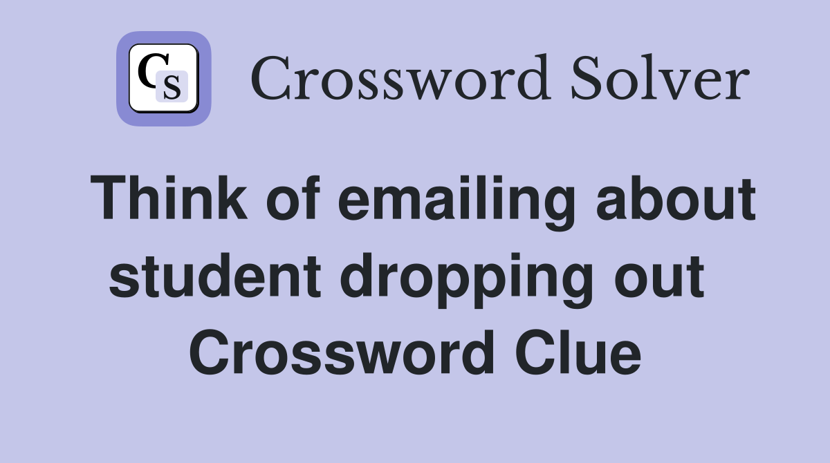 Think of emailing about student dropping out  Crossword Clue