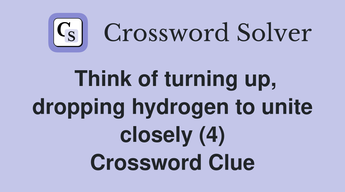 Think of turning up, dropping hydrogen to unite closely (4) Crossword Clue