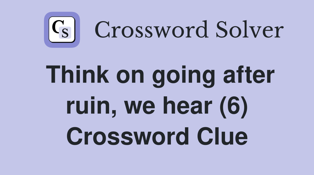Think on going after ruin, we hear (6) Crossword Clue