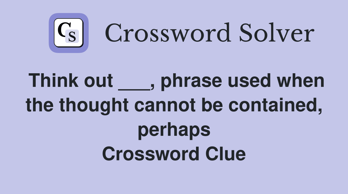 Think out ___, phrase used when the thought cannot be contained, perhaps Crossword Clue