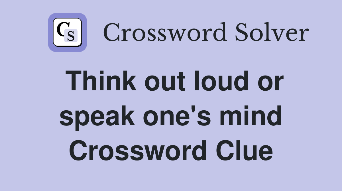 Think out loud or speak one's mind Crossword Clue