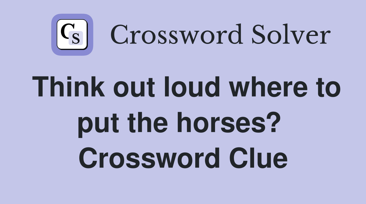 Think out loud where to put the horses?  Crossword Clue