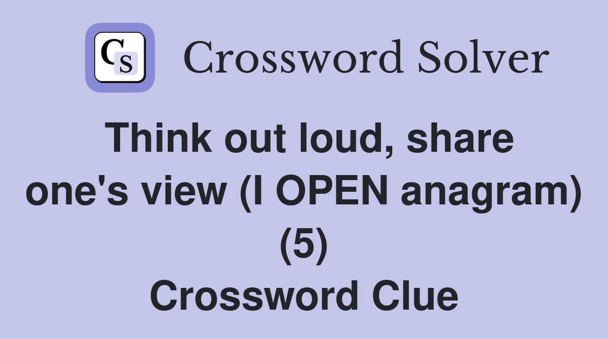 Think out loud, share one's view (I OPEN anagram) (5) Crossword Clue