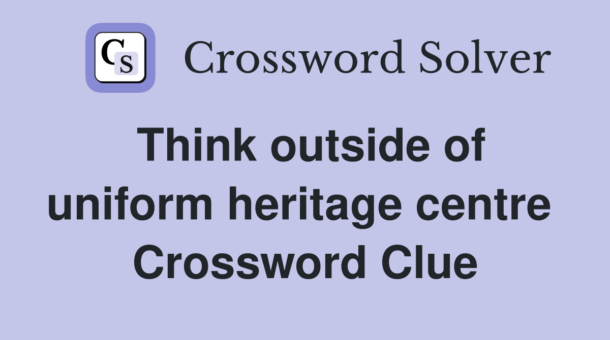 Think outside of uniform heritage centre  Crossword Clue