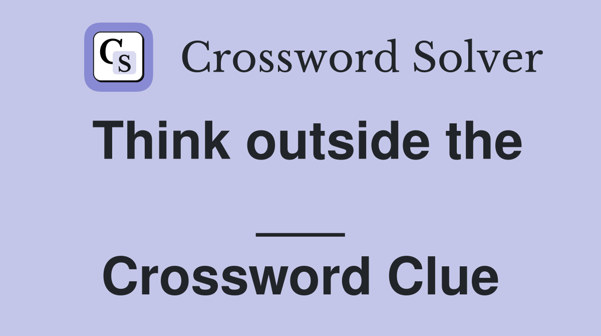 Think outside the ___ Crossword Clue