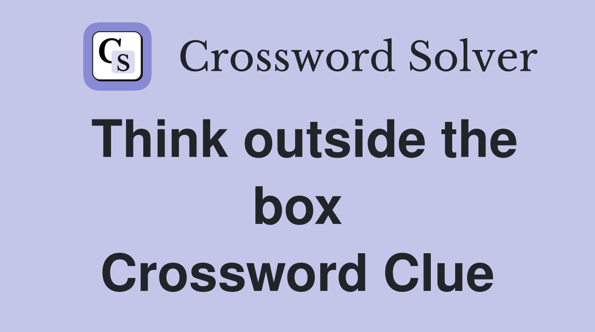 Think outside the box Crossword Clue