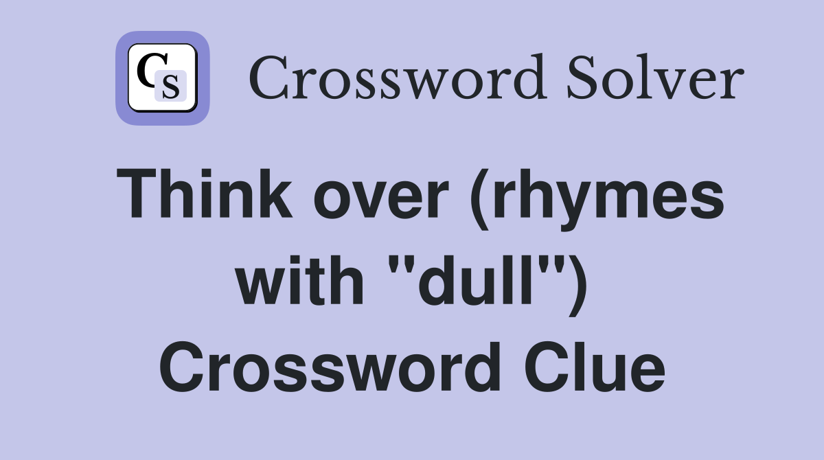 Think over (rhymes with "dull") Crossword Clue
