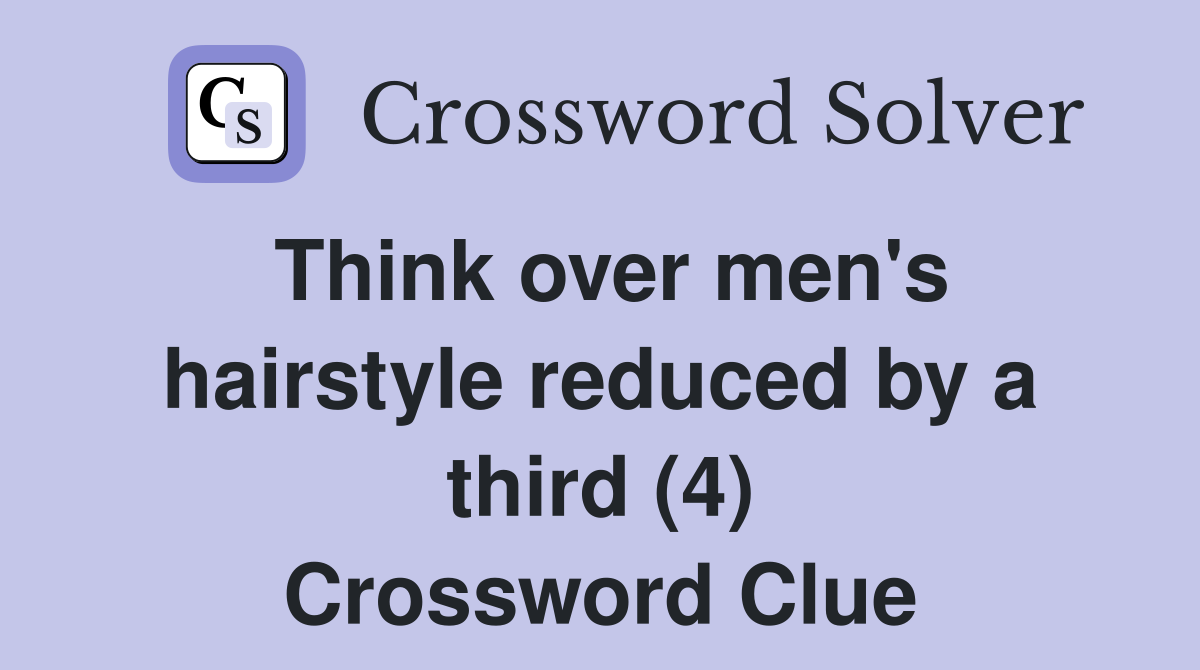 Think over men's hairstyle reduced by a third (4) Crossword Clue