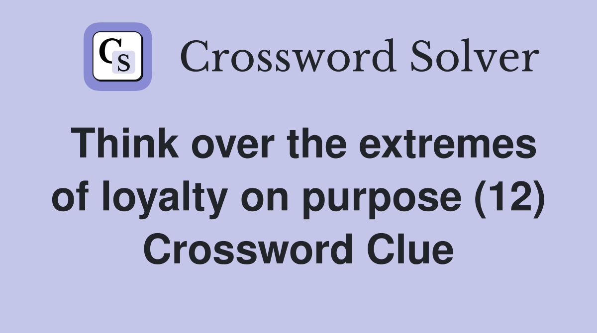 Think over the extremes of loyalty on purpose (12) Crossword Clue