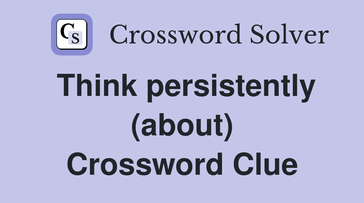 Think persistently (about) Crossword Clue