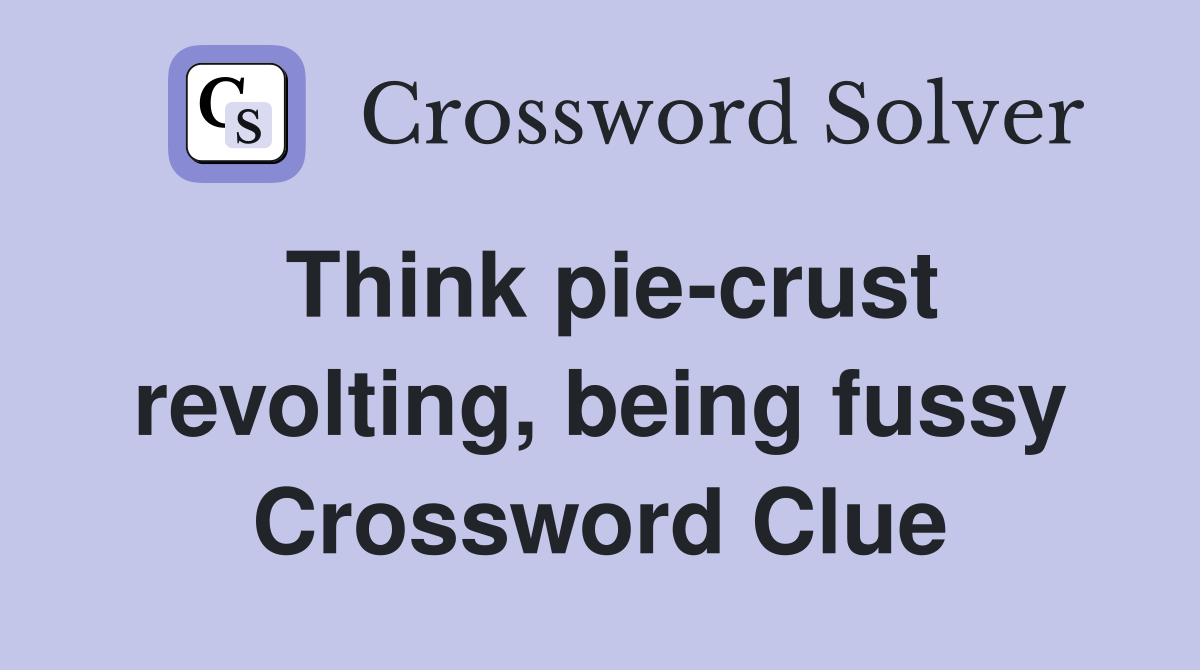 Think pie-crust revolting, being fussy Crossword Clue