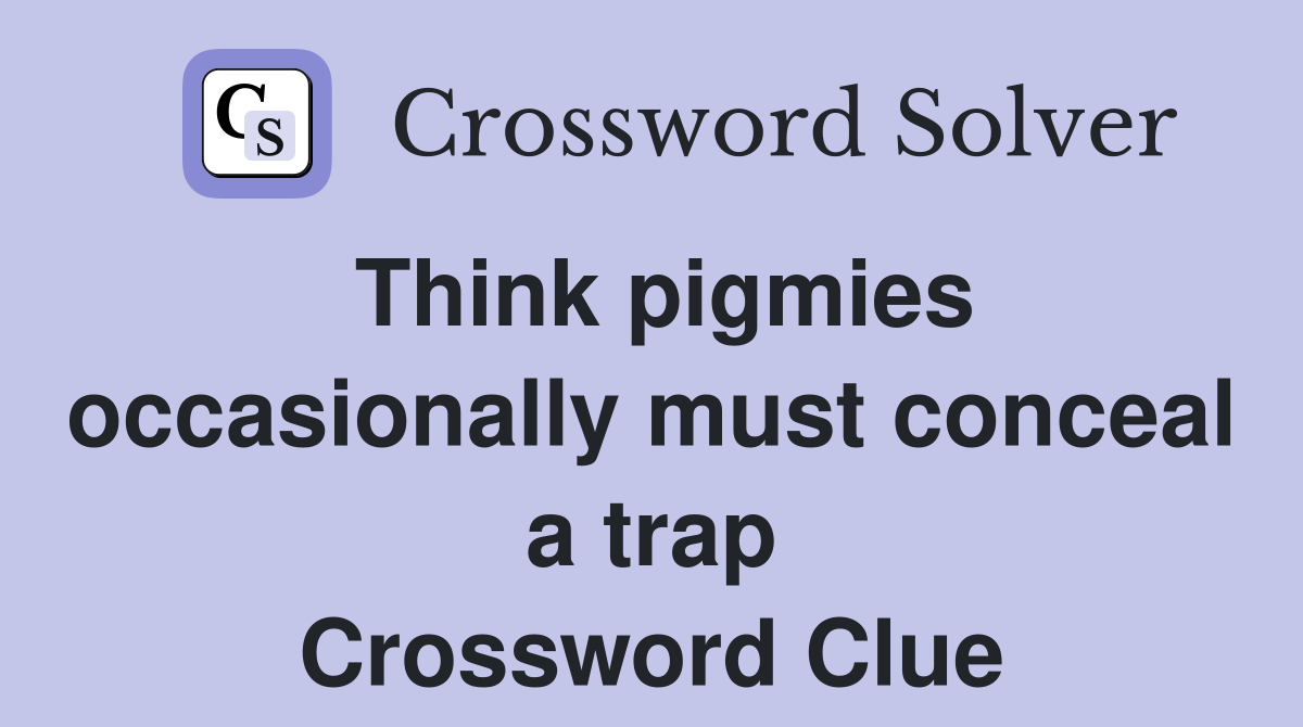 Think pigmies occasionally must conceal a trap Crossword Clue