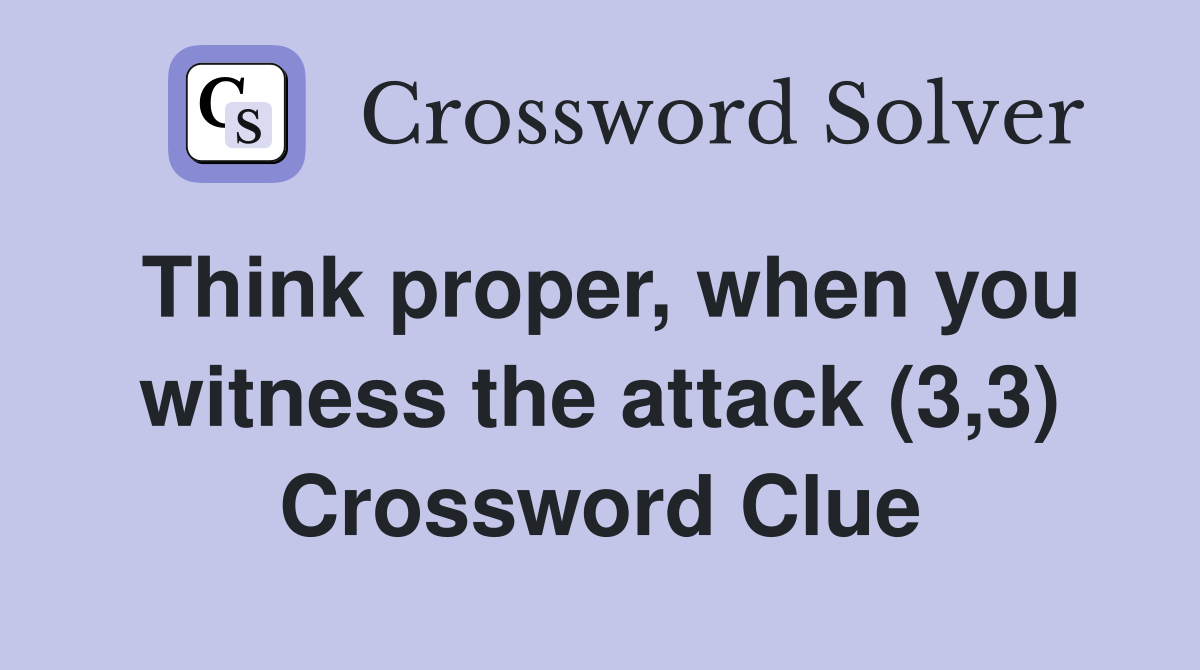 Think proper, when you witness the attack (3,3) Crossword Clue