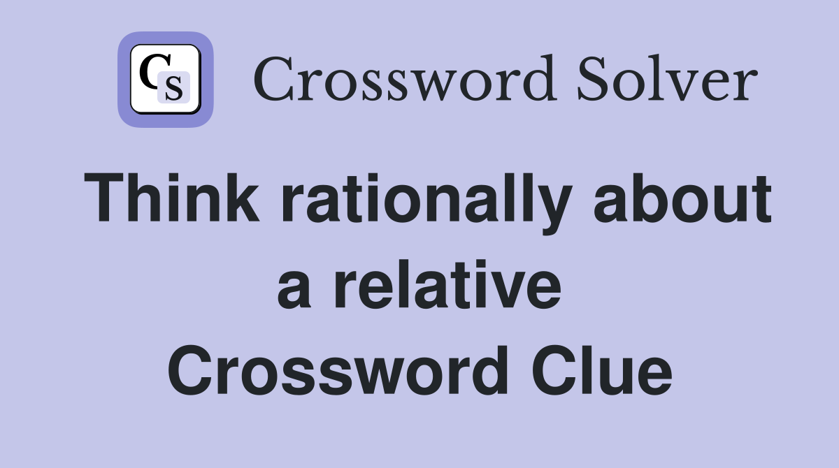 Think rationally about a relative Crossword Clue