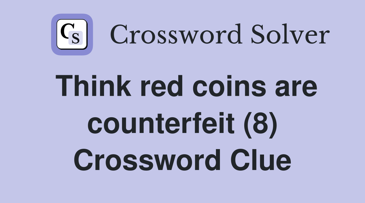 Think red coins are counterfeit (8) Crossword Clue
