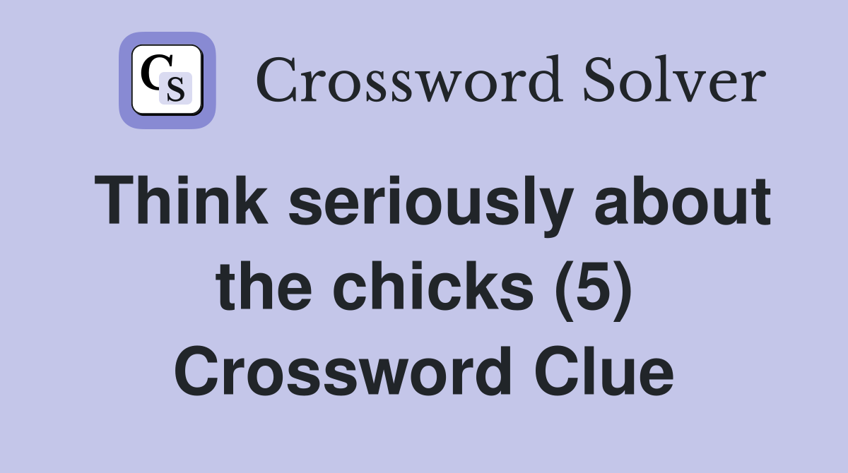 Think seriously about the chicks (5) Crossword Clue